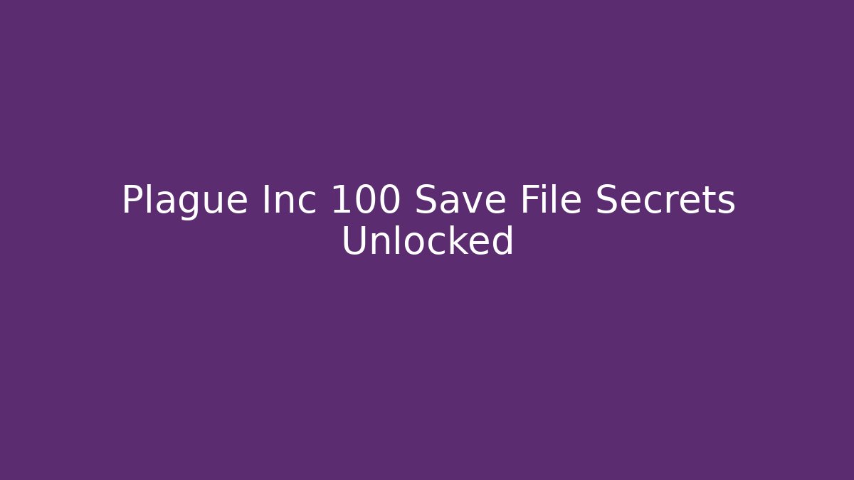 Plague Inc 100 Save File Secrets Unlocked