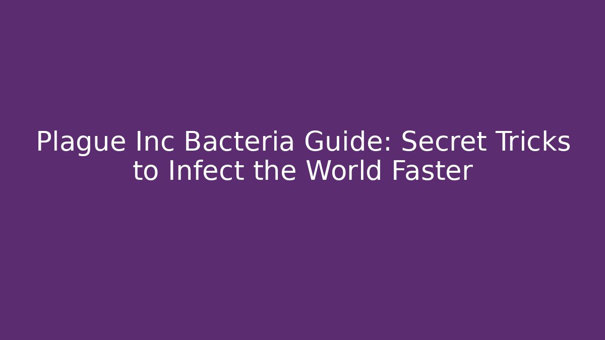 Plague Inc Bacteria Guide: Secret Tricks to Infect the World Faster