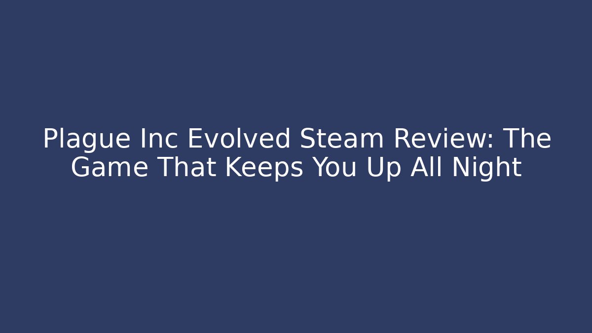 Plague Inc Evolved Steam Review: The Game That Keeps You Up All Night - Critter Realm