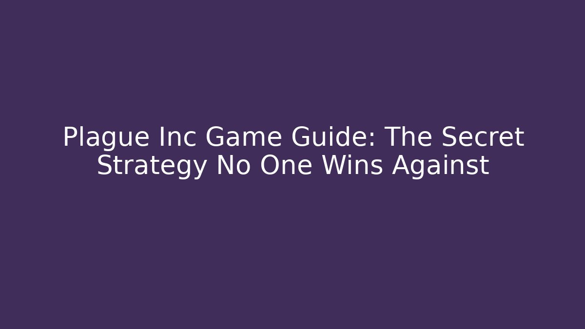 Plague Inc Game Guide: The Secret Strategy No One Wins Against