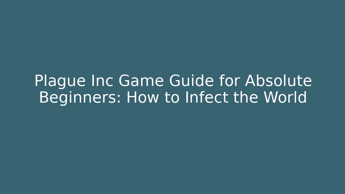 Plague Inc Game Guide for Absolute Beginners: How to Infect the World