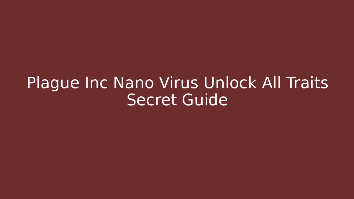 Plague Inc Nano Virus Unlock All Traits Secret Guide