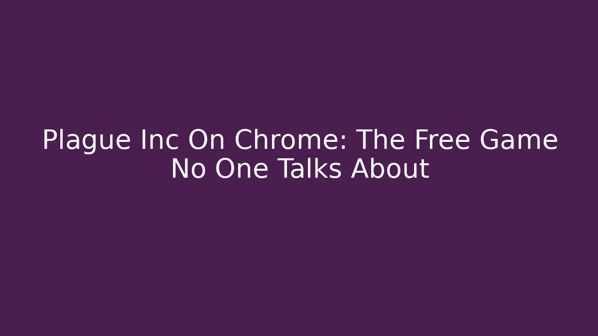 Plague Inc On Chrome: The Free Game No One Talks About