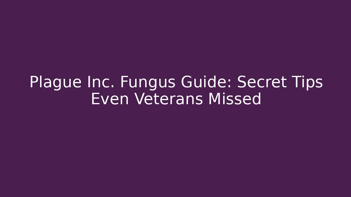 Plague Inc. Fungus Guide: Secret Tips Even Veterans Missed