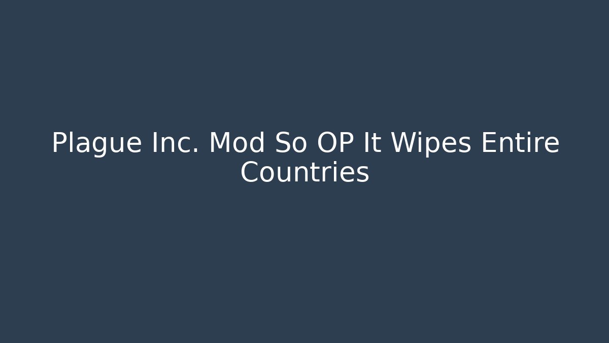 Plague Inc. Mod So OP It Wipes Entire Countries