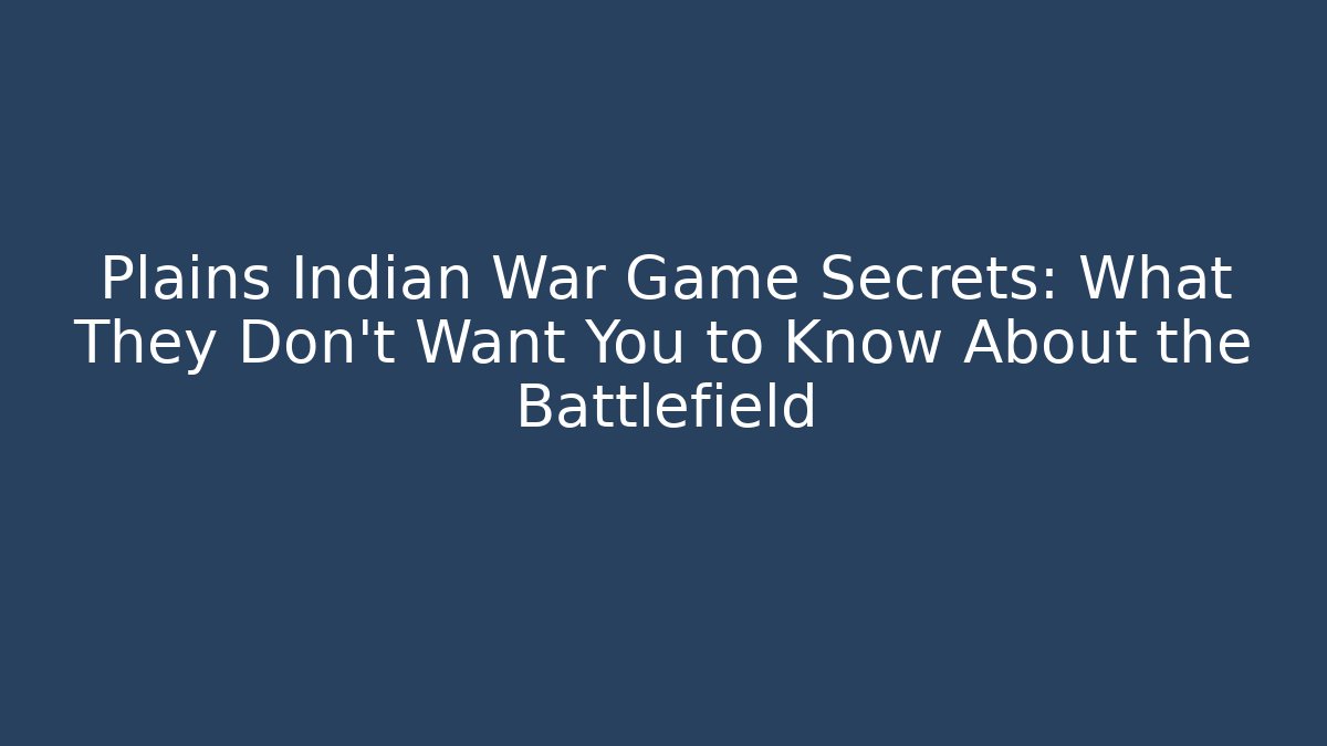 Plains Indian War Game Secrets: What They Don't Want You to Know About the Battlefield