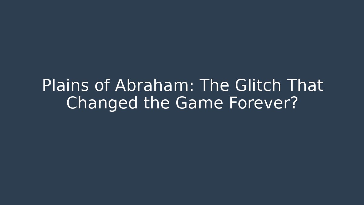 Plains of Abraham: The Glitch That Changed the Game Forever?