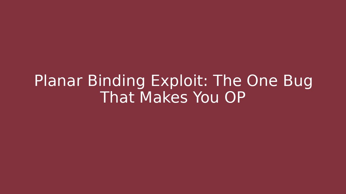 Planar Binding Exploit: The One Bug That Makes You OP