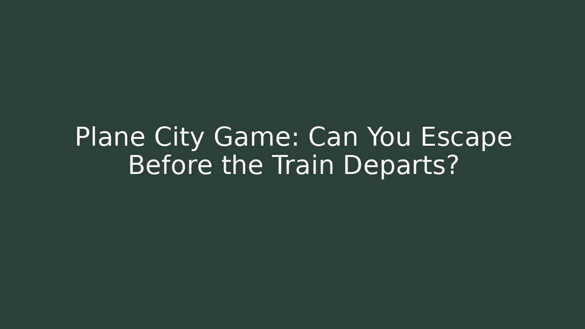 Plane City Game: Can You Escape Before the Train Departs?