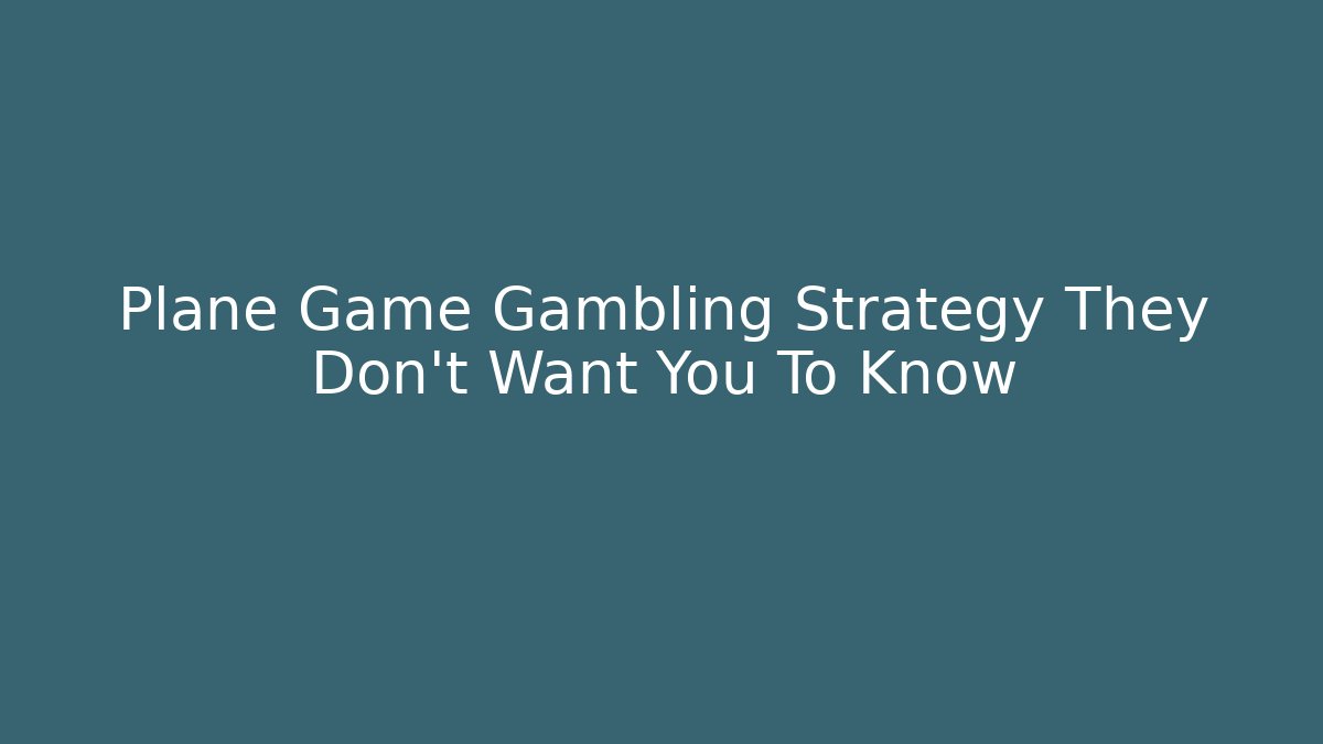 Plane Game Gambling Strategy They Don’t Want You To Know