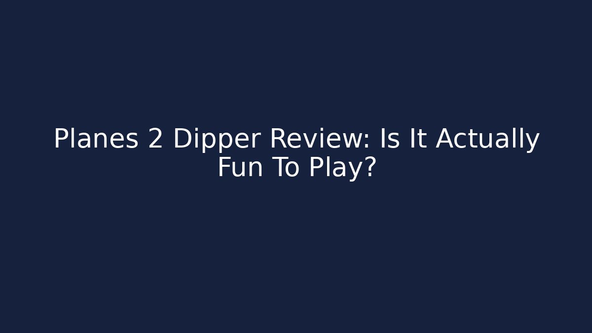 Planes 2 Dipper Review: Is It Actually Fun To Play?