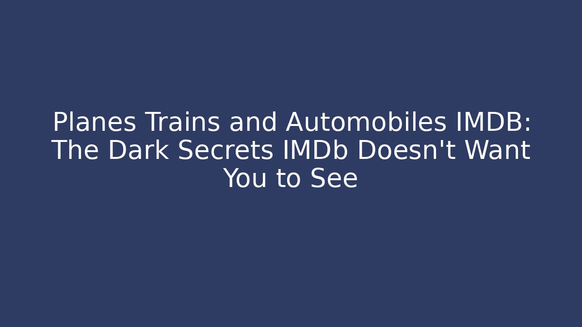 Planes Trains and Automobiles IMDB: The Dark Secrets IMDb Doesn't Want You to See