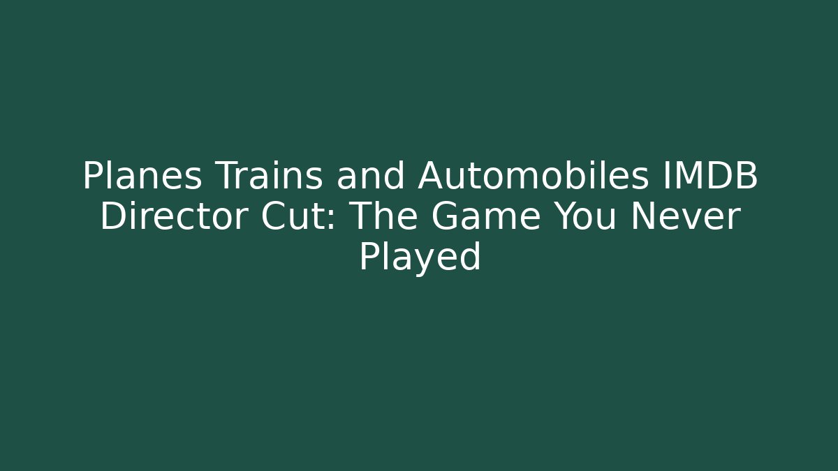 Planes Trains and Automobiles IMDB Director Cut: The Game You Never Played