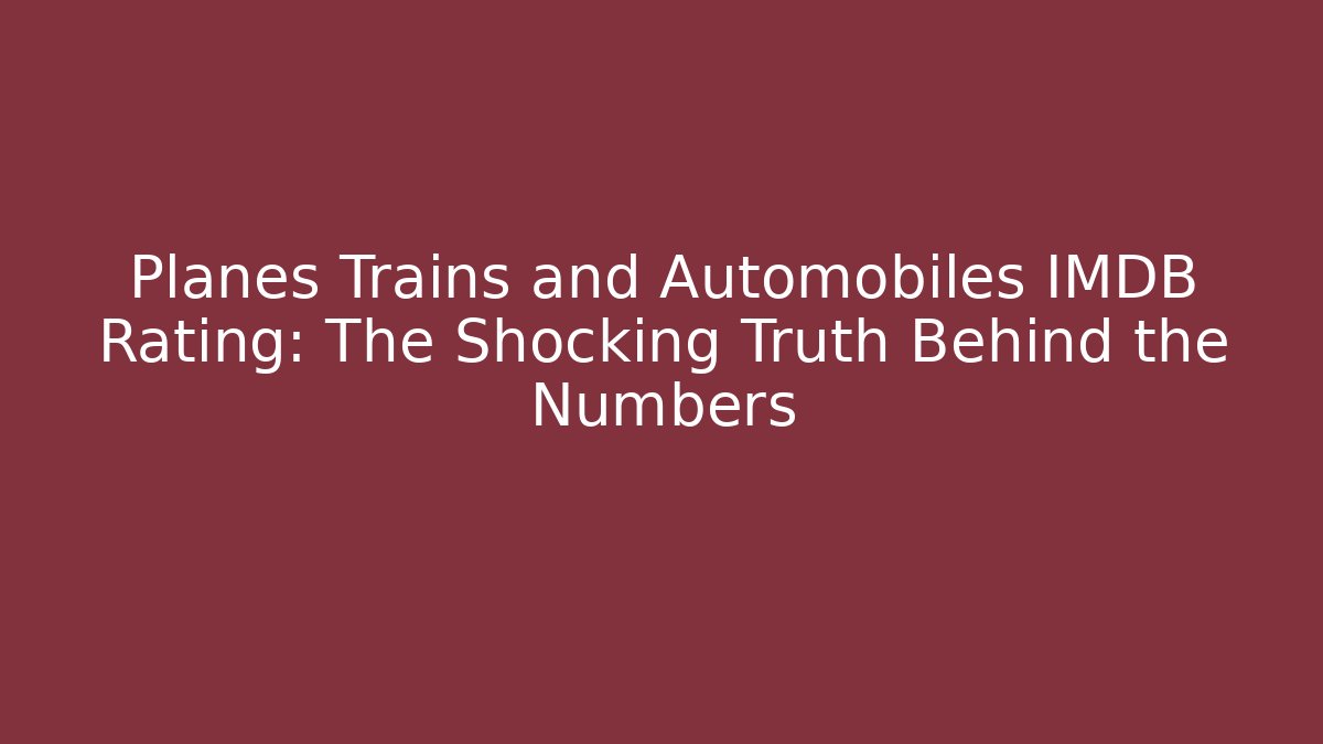 Planes Trains and Automobiles IMDB Rating: The Shocking Truth Behind the Numbers