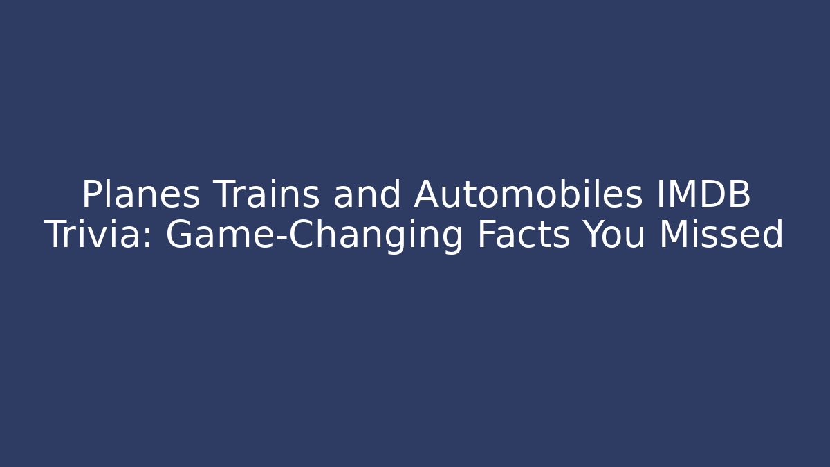 Planes Trains and Automobiles IMDB Trivia: Game-Changing Facts You Missed