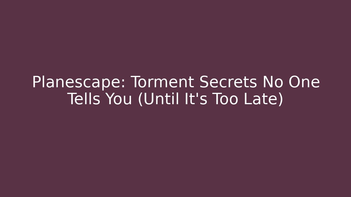 Planescape: Torment Secrets No One Tells You (Until It’s Too Late)