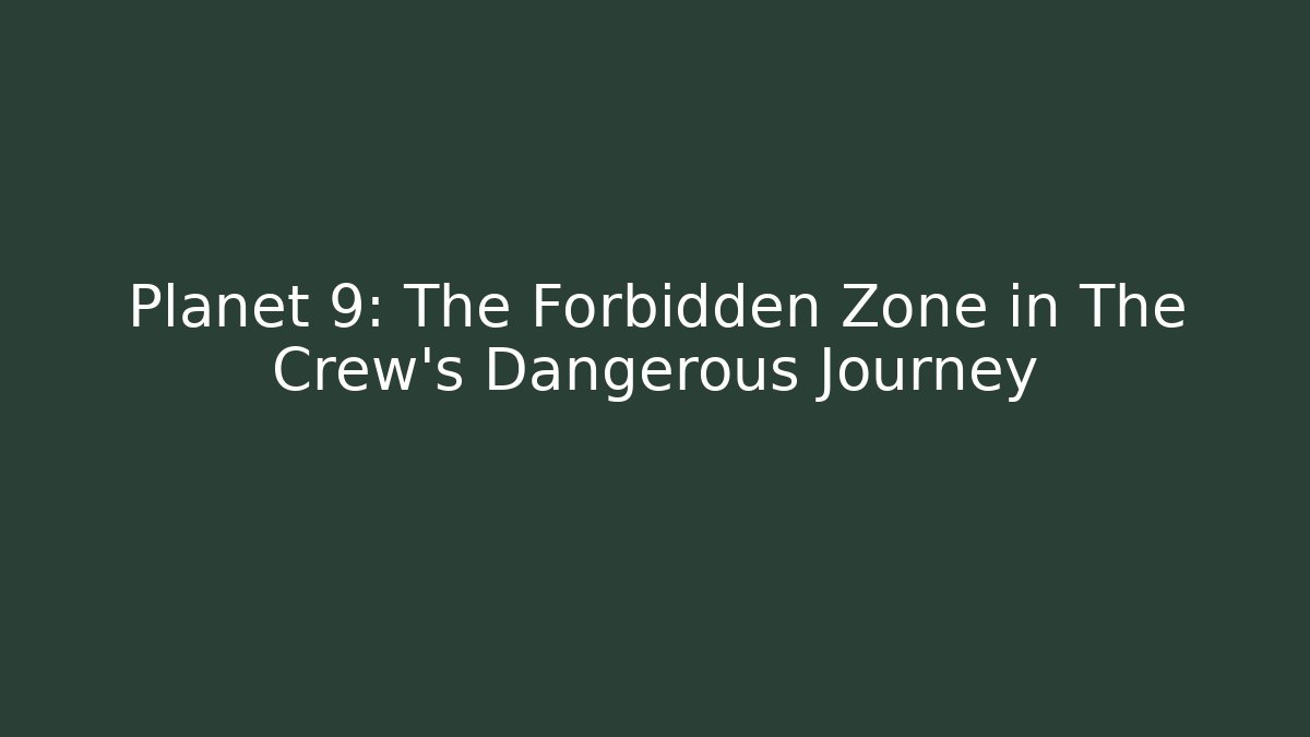 Planet 9: The Forbidden Zone in The Crew's Dangerous Journey