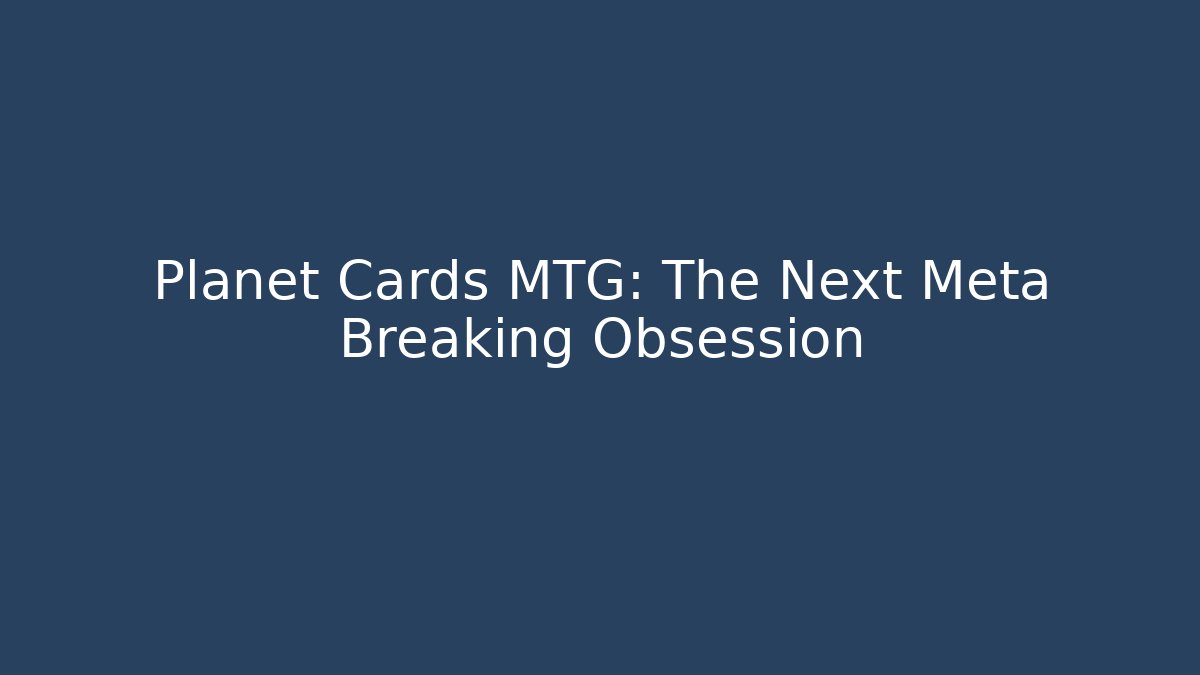 Planet Cards MTG: The Next Meta Breaking Obsession
