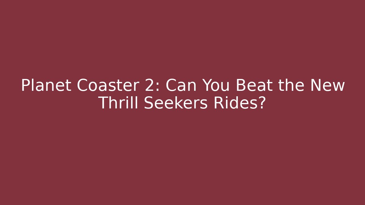 Planet Coaster 2: Can You Beat the New Thrill Seekers Rides?
