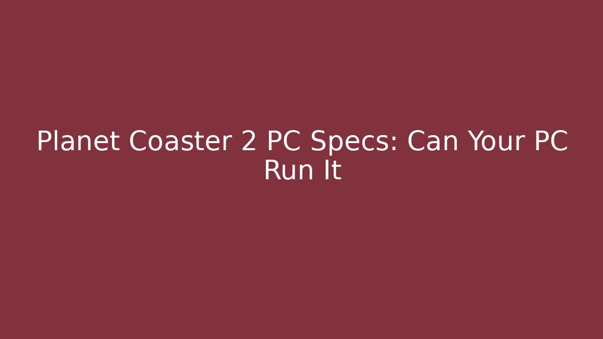 Planet Coaster 2 PC Specs: Can Your PC Run It - Critter Realm