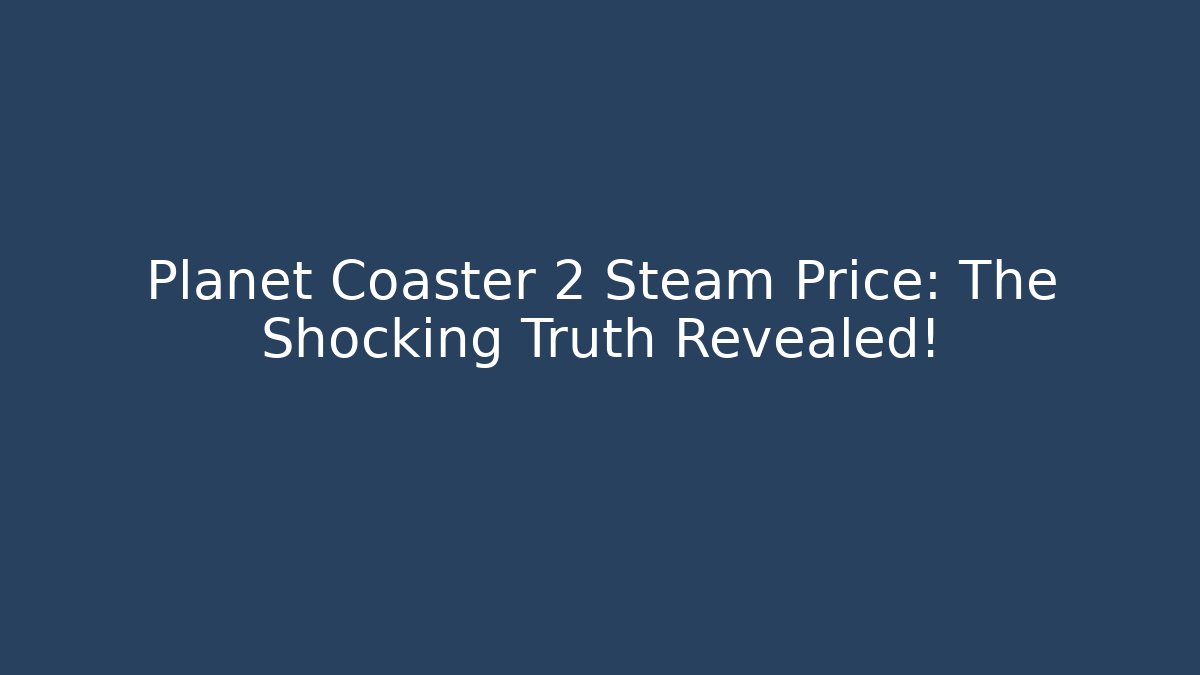 Planet Coaster 2 Steam Price: The Shocking Truth Revealed!