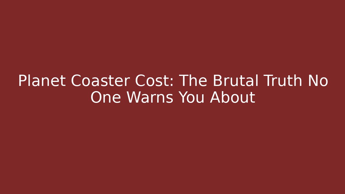 Planet Coaster Cost: The Brutal Truth No One Warns You About