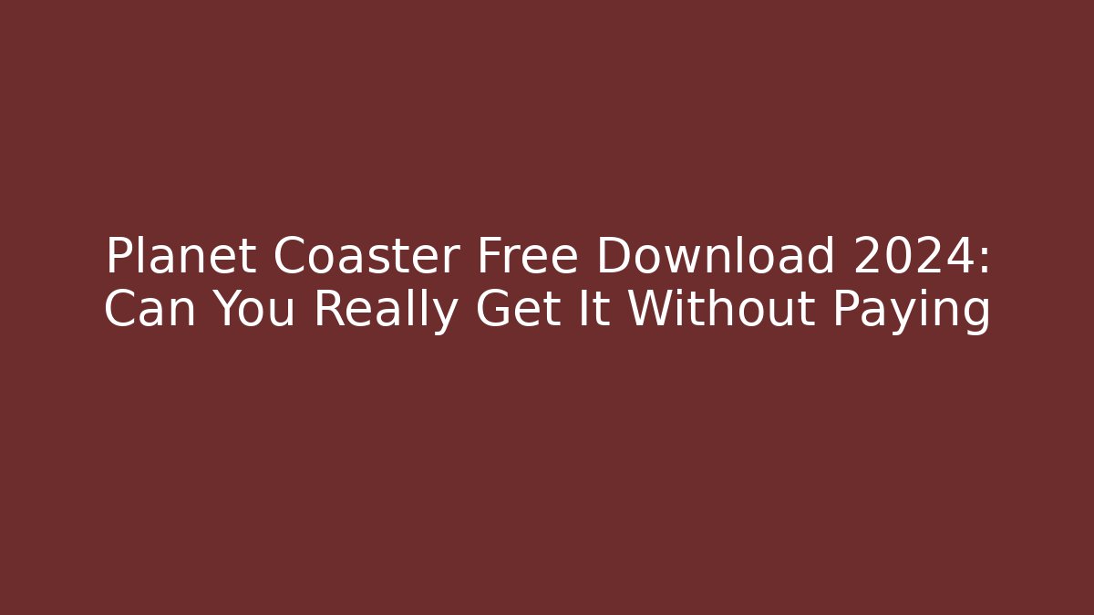 Planet Coaster Free Download 2024: Can You Really Get It Without Paying