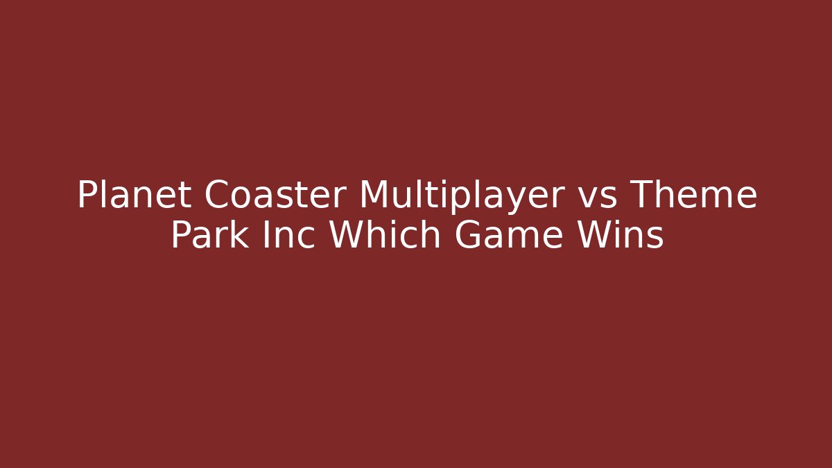 Planet Coaster Multiplayer vs Theme Park Inc Which Game Wins - Critter Realm