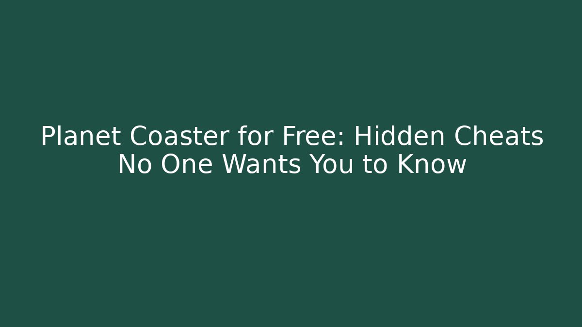 Planet Coaster for Free: Hidden Cheats No One Wants You to Know