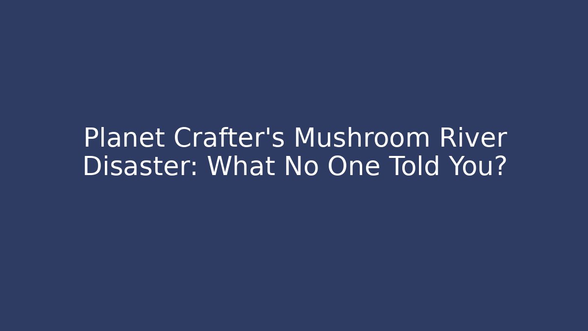 Planet Crafter's Mushroom River Disaster: What No One Told You?