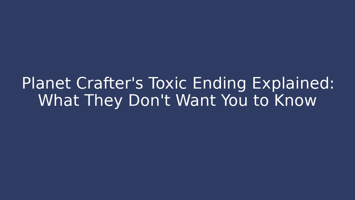 Planet Crafter's Toxic Ending Explained: What They Don't Want You to Know