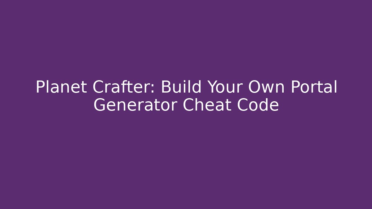 Planet Crafter: Build Your Own Portal Generator Cheat Code