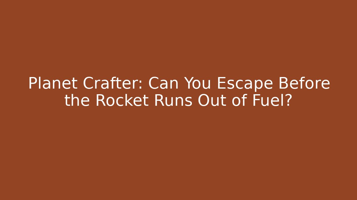 Planet Crafter: Can You Escape Before the Rocket Runs Out of Fuel?