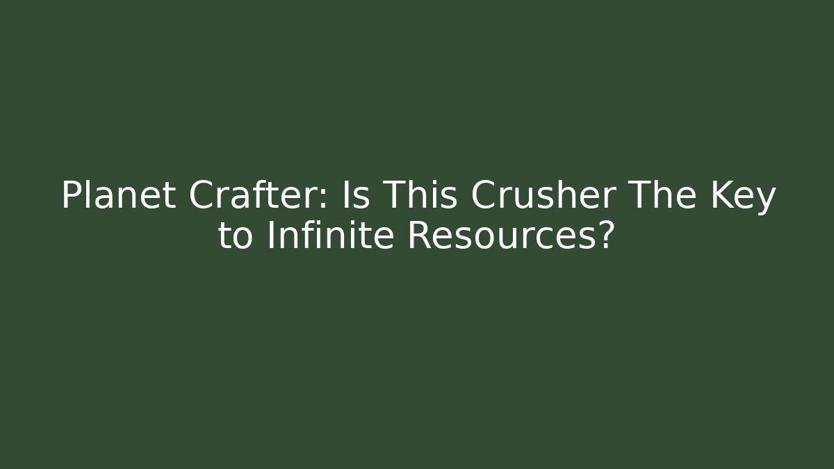Planet Crafter: Is This Crusher The Key to Infinite Resources?