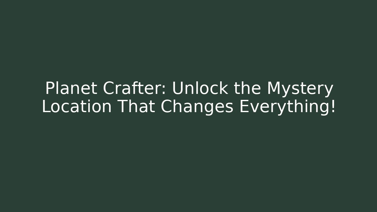 Planet Crafter: Unlock the Mystery Location That Changes Everything!