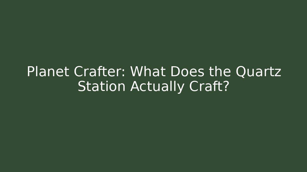 Planet Crafter: What Does the Quartz Station Actually Craft?
