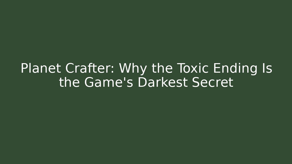 Planet Crafter: Why the Toxic Ending Is the Game's Darkest Secret