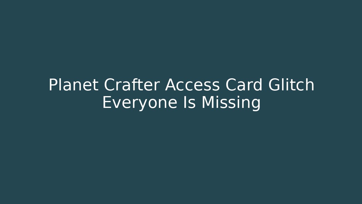 Planet Crafter Access Card Glitch Everyone Is Missing - Critter Realm