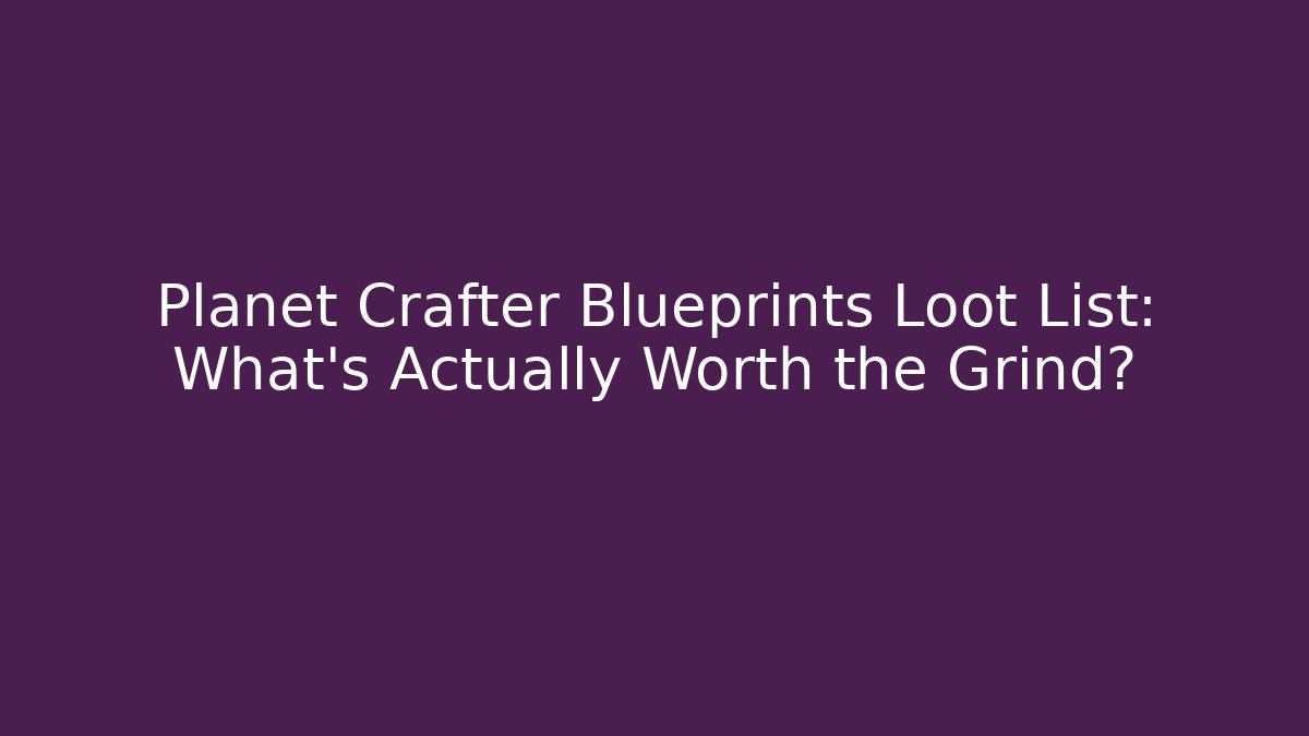 Planet Crafter Blueprints Loot List: What's Actually Worth the Grind?