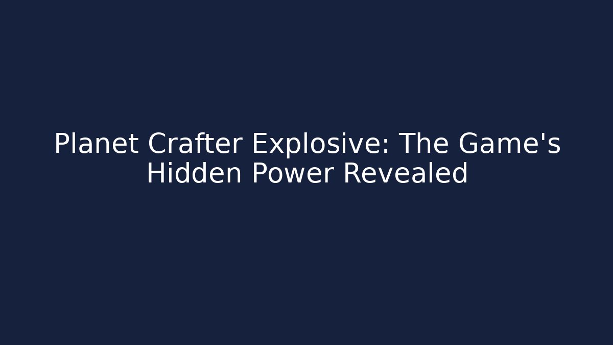 Planet Crafter Explosive: The Game's Hidden Power Revealed