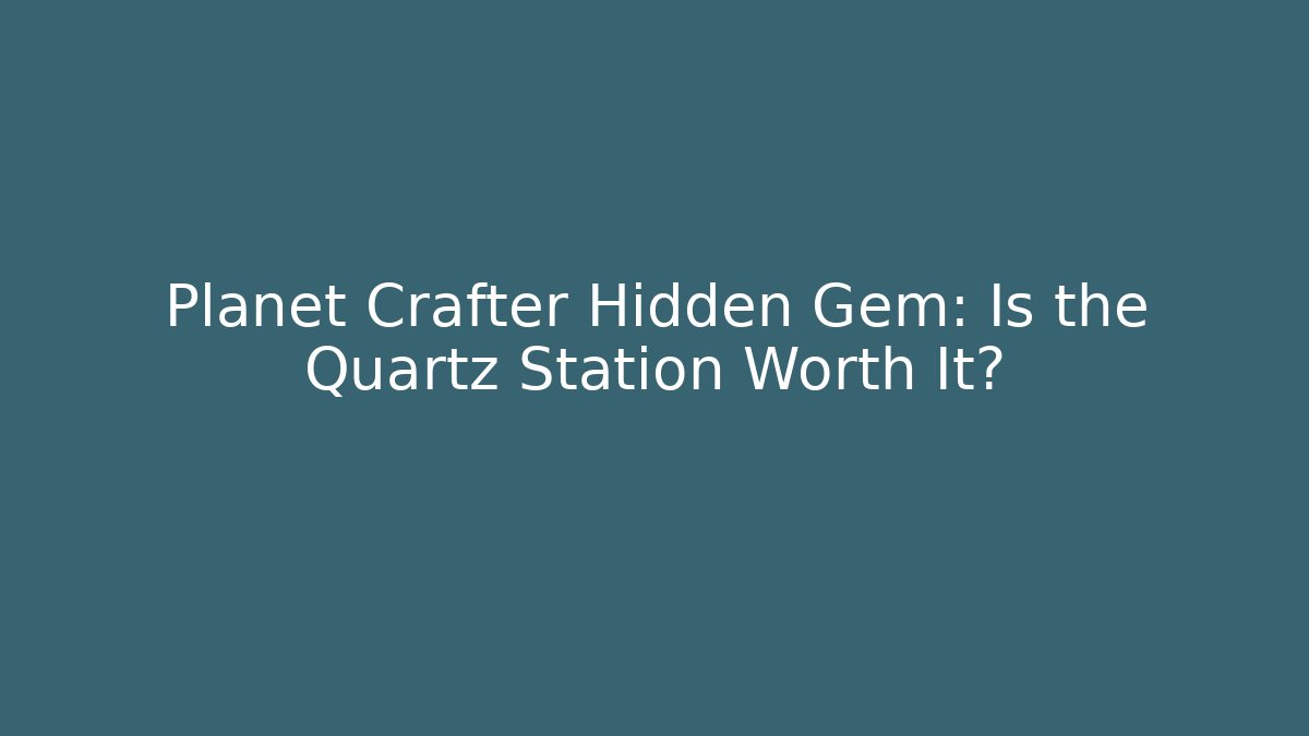 Planet Crafter Hidden Gem: Is the Quartz Station Worth It?