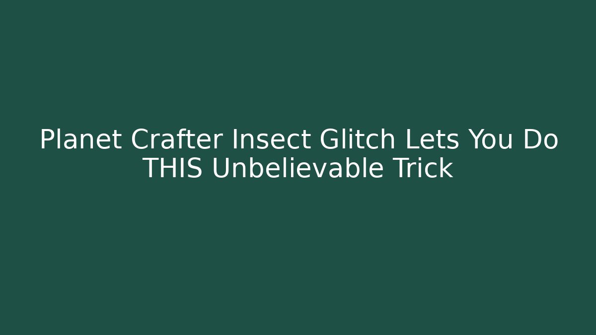 Planet Crafter Insect Glitch Lets You Do THIS Unbelievable Trick - Critter Realm
