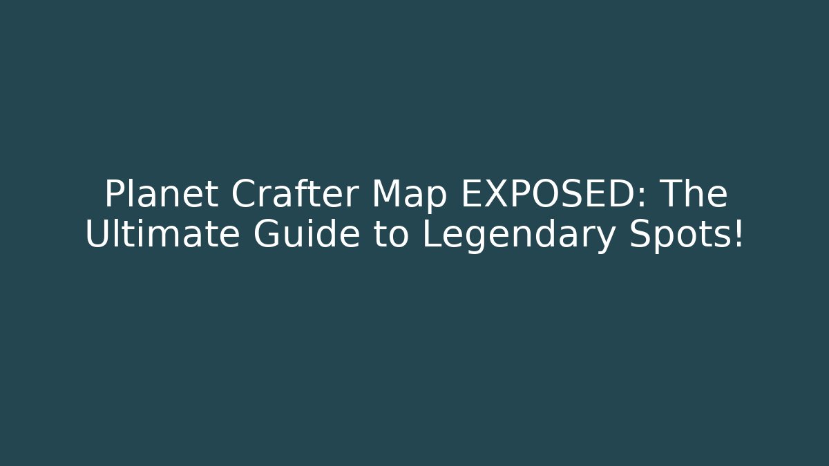 Planet Crafter Map EXPOSED: The Ultimate Guide to Legendary Spots!