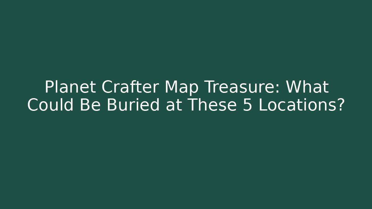 Planet Crafter Map Treasure: What Could Be Buried at These 5 Locations?