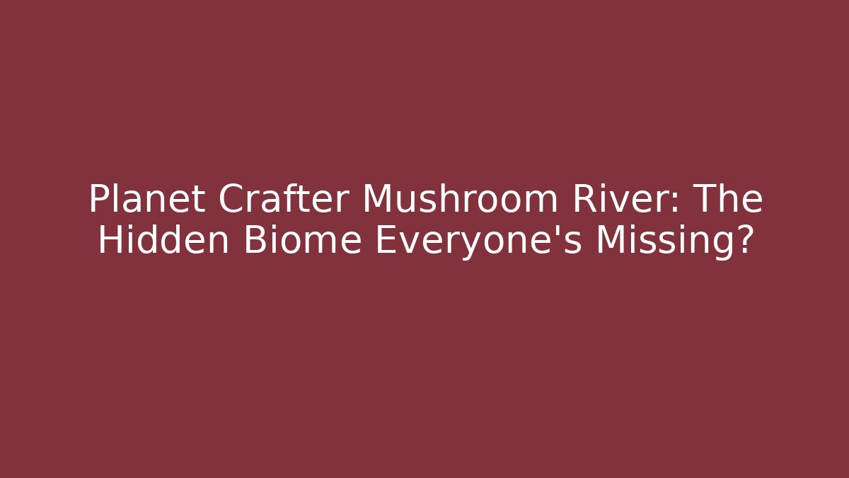 Planet Crafter Mushroom River: The Hidden Biome Everyone's Missing?