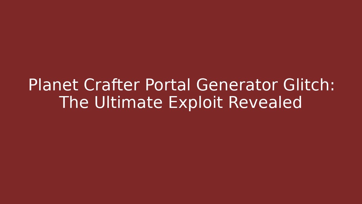 Planet Crafter Portal Generator Glitch: The Ultimate Exploit Revealed