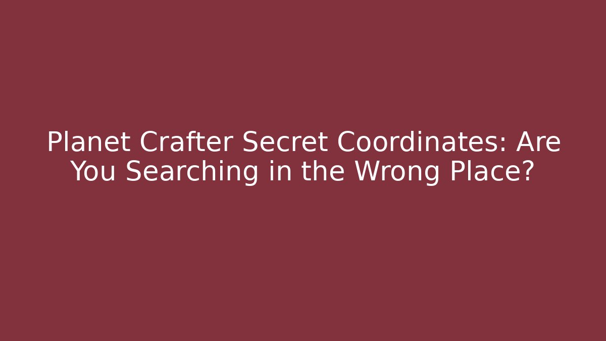 Planet Crafter Secret Coordinates: Are You Searching in the Wrong Place?