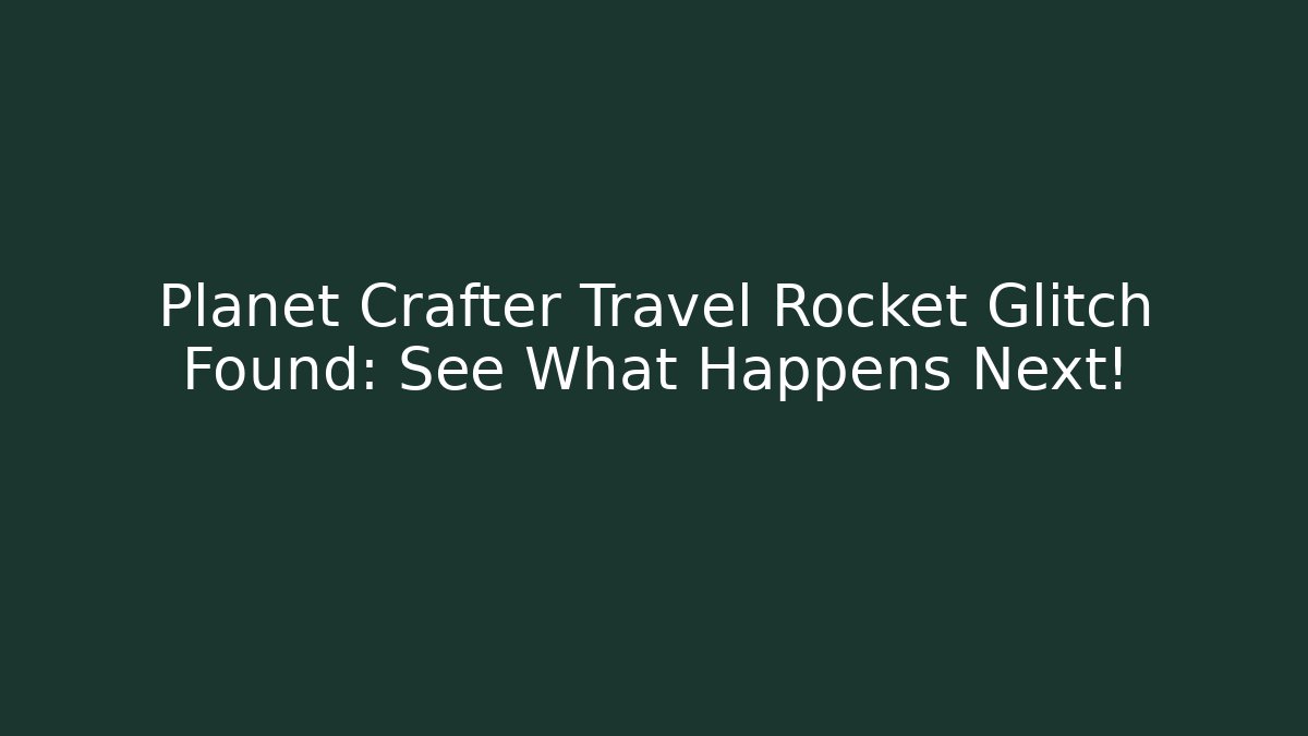 Planet Crafter Travel Rocket Glitch Found: See What Happens Next!