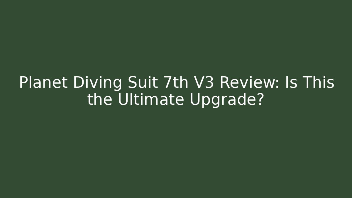 Planet Diving Suit 7th V3 Review: Is This the Ultimate Upgrade?