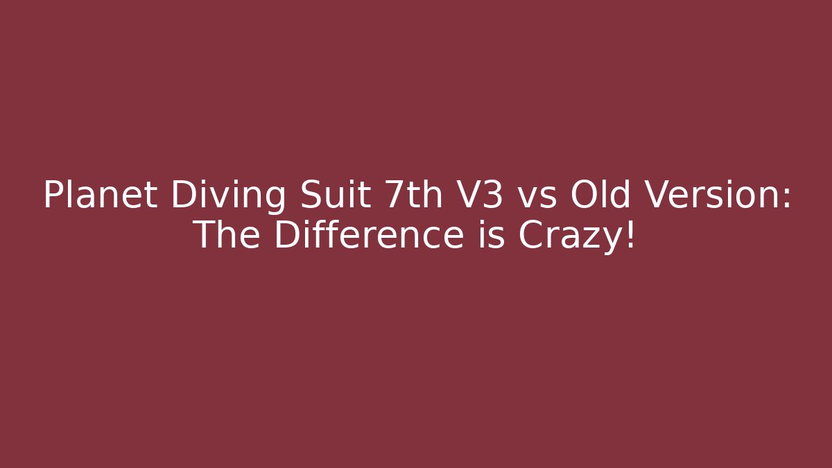 Planet Diving Suit 7th V3 vs Old Version: The Difference is Crazy!